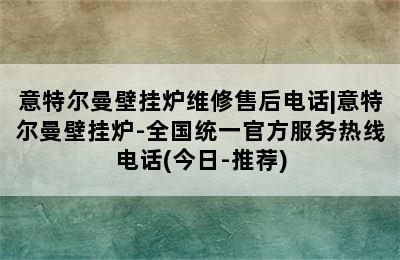 意特尔曼壁挂炉维修售后电话|意特尔曼壁挂炉-全国统一官方服务热线电话(今日-推荐)